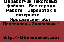 Обработчик текстовых файлов - Все города Работа » Заработок в интернете   . Ярославская обл.,Переславль-Залесский г.